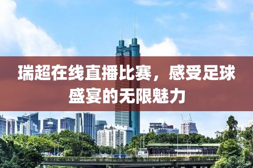 瑞超在线直播比赛，感受足球盛宴的无限魅力