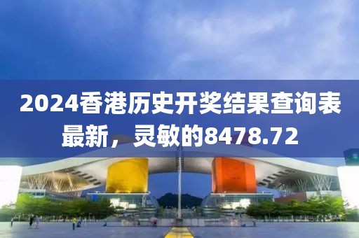 2024香港历史开奖结果查询表最新，灵敏的8478.72
