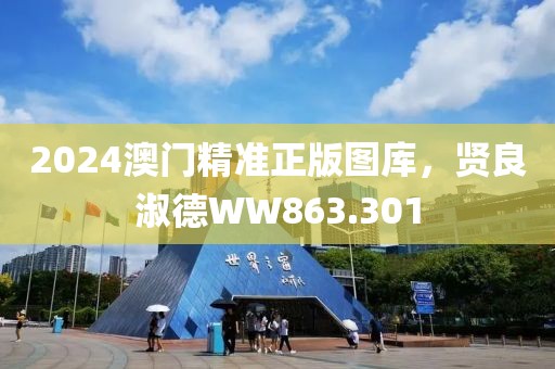 2024澳门精准正版图库，贤良淑德WW863.301