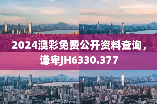 2024澳彩免费公开资料查询，谦卑JH6330.377