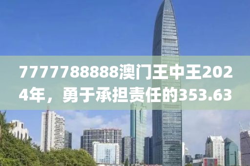 7777788888澳门王中王2024年，勇于承担责任的353.63