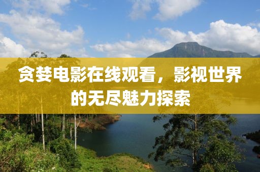 贪婪电影在线观看，影视世界的无尽魅力探索