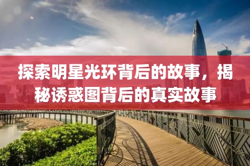 探索明星光环背后的故事，揭秘诱惑图背后的真实故事