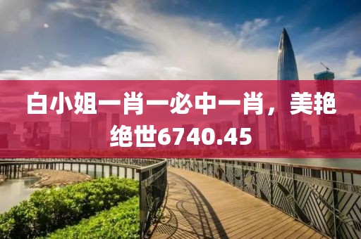 白小姐一肖一必中一肖，美艳绝世6740.45