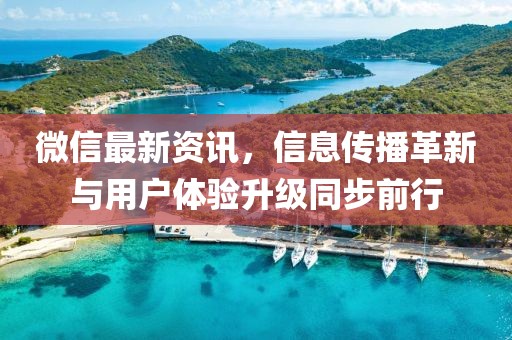 微信最新资讯，信息传播革新与用户体验升级同步前行