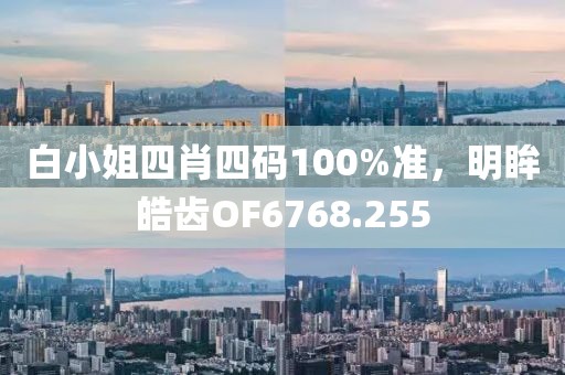 白小姐四肖四码100%准，明眸皓齿OF6768.255