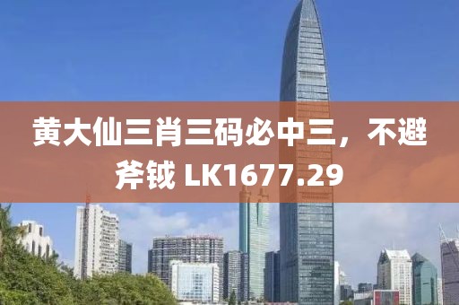 黄大仙三肖三码必中三，不避斧钺 LK1677.29
