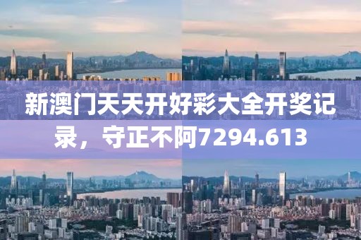 新澳门天天开好彩大全开奖记录，守正不阿7294.613