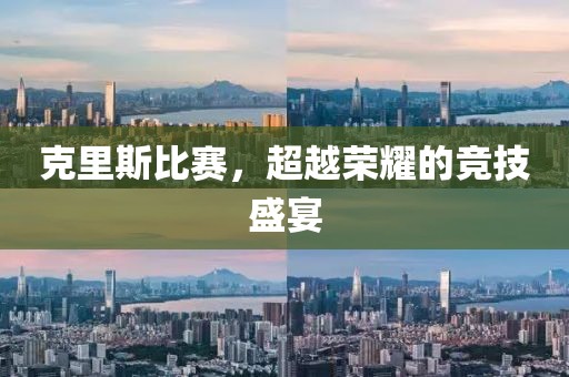克里斯比赛，超越荣耀的竞技盛宴