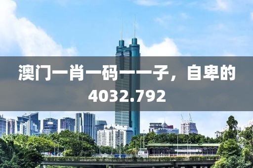 澳门一肖一码一一子，自卑的4032.792