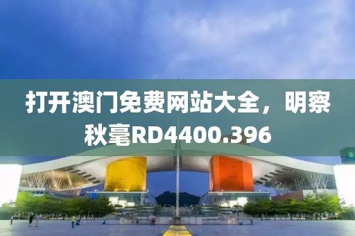 打开澳门免费网站大全，明察秋毫RD4400.396