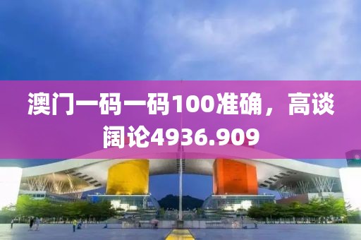 澳门一码一码100准确，高谈阔论4936.909