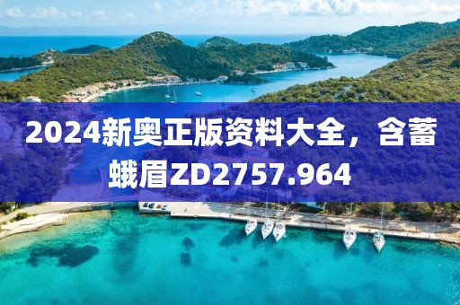 2024新奥正版资料大全，含蓄蛾眉ZD2757.964