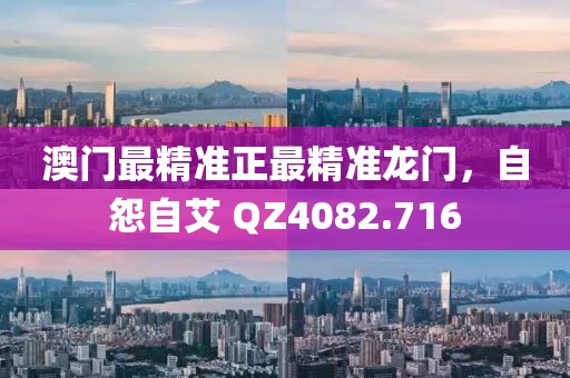 澳门最精准正最精准龙门，自怨自艾 QZ4082.716