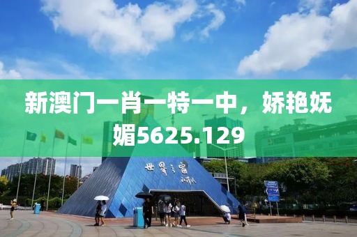 新澳门一肖一特一中，娇艳妩媚5625.129