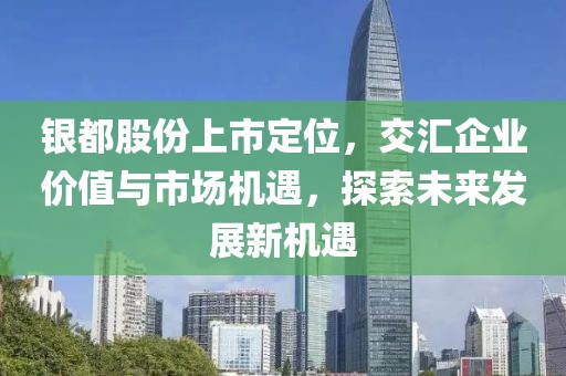 银都股份上市定位，交汇企业价值与市场机遇，探索未来发展新机遇