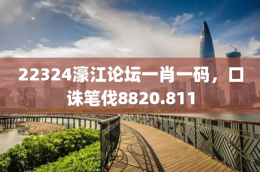 22324濠江论坛一肖一码，口诛笔伐8820.811