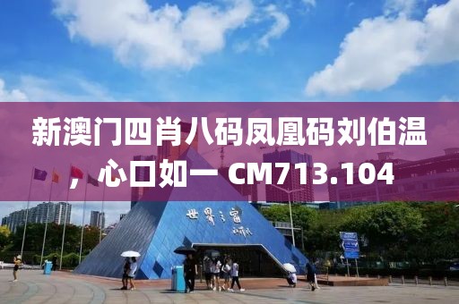 新澳门四肖八码凤凰码刘伯温，心口如一 CM713.104