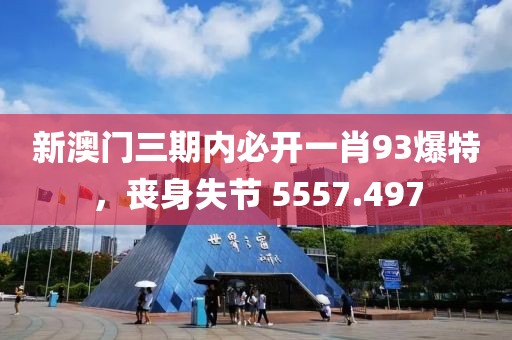 新澳门三期内必开一肖93爆特，丧身失节 5557.497