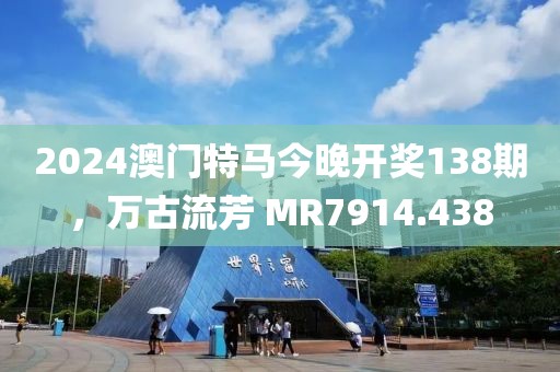 2024澳门特马今晚开奖138期，万古流芳 MR7914.438