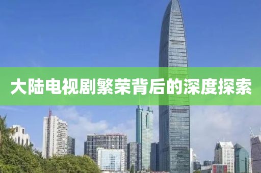 大陆电视剧繁荣背后的深度探索