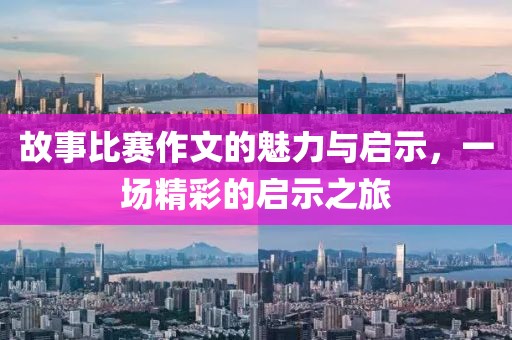 故事比赛作文的魅力与启示，一场精彩的启示之旅