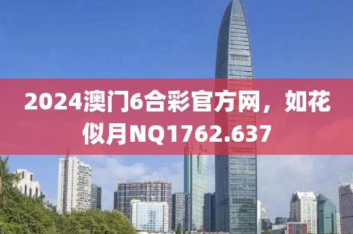 2024澳门6合彩官方网，如花似月NQ1762.637