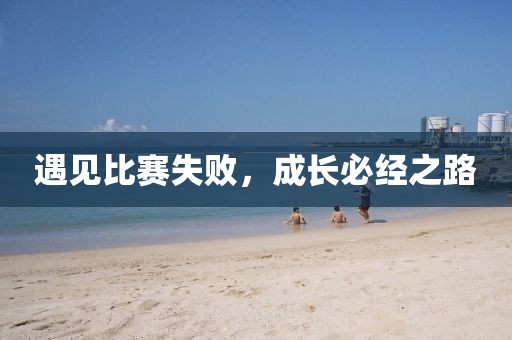 遇见比赛失败，成长必经之路
