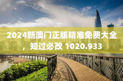 2024新澳门正版精准免费大全，知过必改 1020.933
