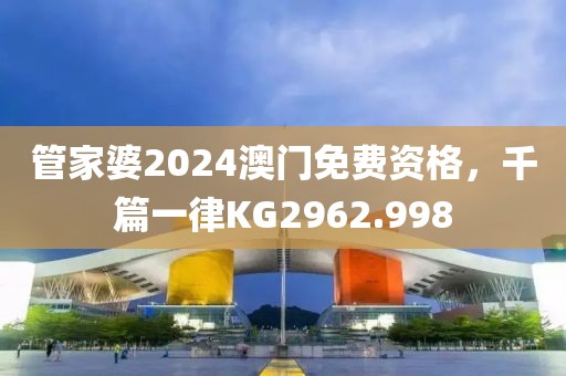 管家婆2024澳门免费资格，千篇一律KG2962.998