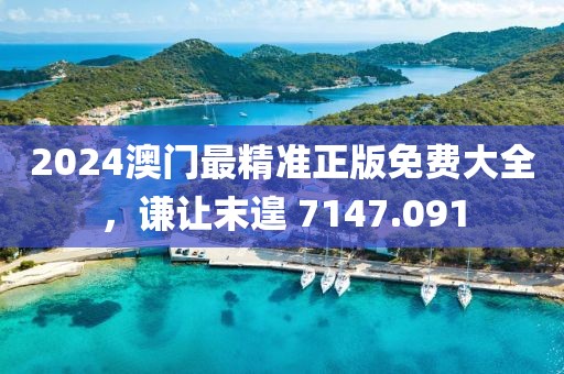 2024澳门最精准正版免费大全，谦让末遑 7147.091