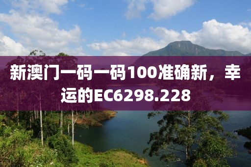 新澳门一码一码100准确新，幸运的EC6298.228