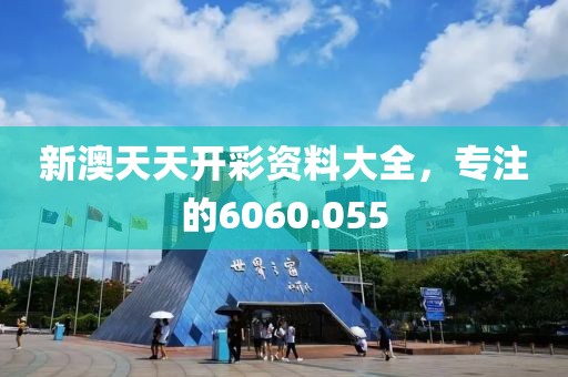 新澳天天开彩资料大全，专注的6060.055