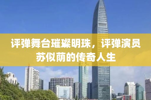 评弹舞台璀璨明珠，评弹演员苏似荫的传奇人生