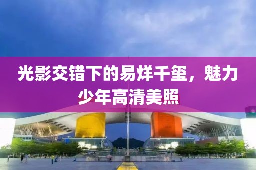 光影交错下的易烊千玺，魅力少年高清美照