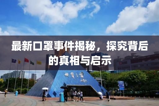最新口罩事件揭秘，探究背后的真相与启示