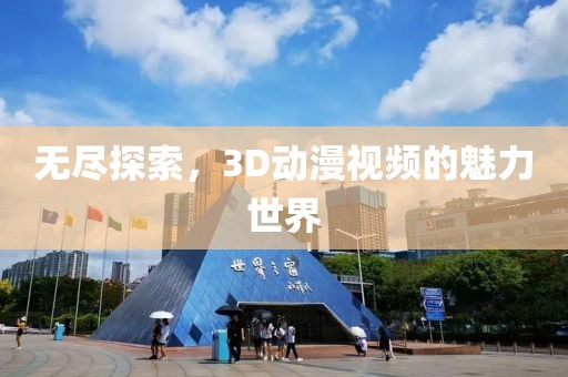 无尽探索，3D动漫视频的魅力世界