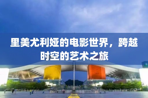 里美尤利娅的电影世界，跨越时空的艺术之旅