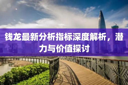 钱龙最新分析指标深度解析，潜力与价值探讨