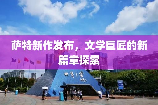萨特新作发布，文学巨匠的新篇章探索