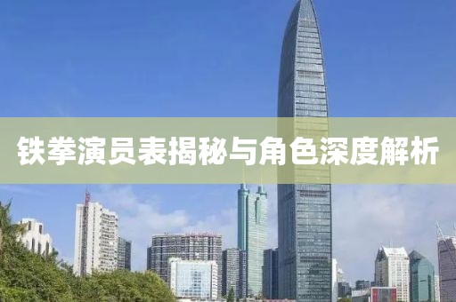 铁拳演员表揭秘与角色深度解析