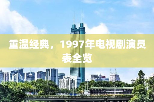 重温经典，1997年电视剧演员表全览