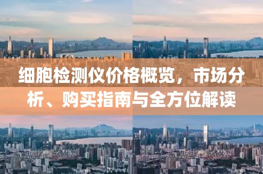 细胞检测仪价格概览，市场分析、购买指南与全方位解读