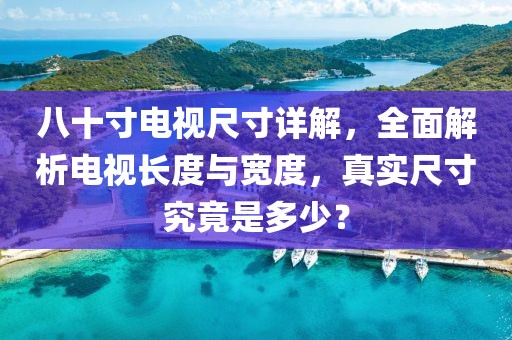八十寸电视尺寸详解，全面解析电视长度与宽度，真实尺寸究竟是多少？