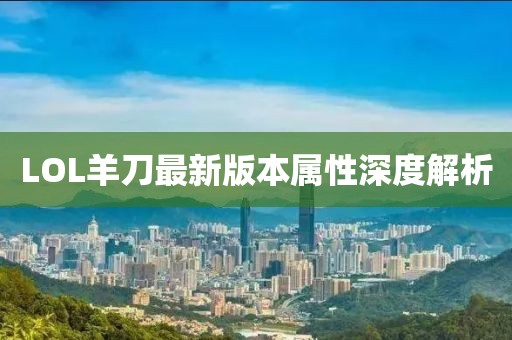 LOL羊刀最新版本属性深度解析