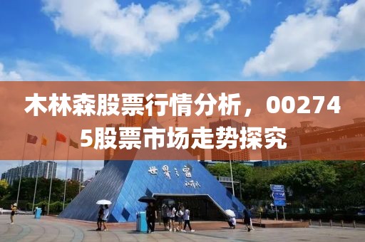 木林森股票行情分析，002745股票市场走势探究