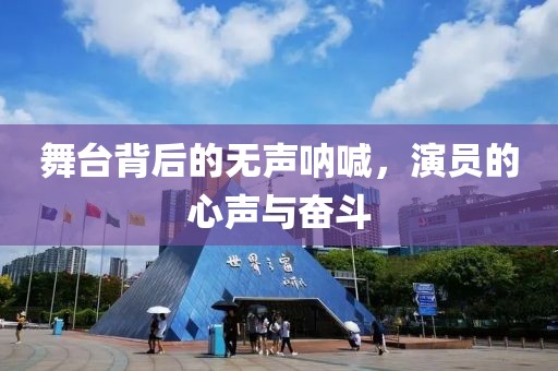 舞台背后的无声呐喊，演员的心声与奋斗