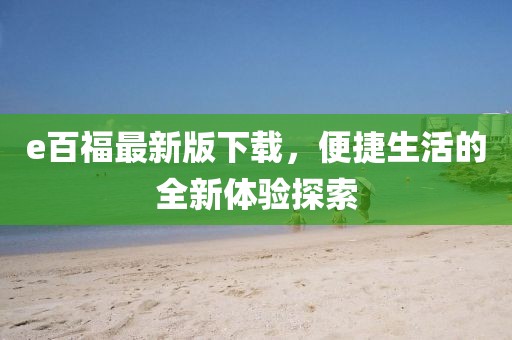 e百福最新版下载，便捷生活的全新体验探索