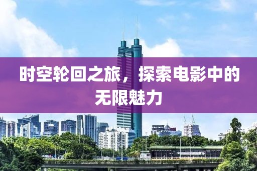 时空轮回之旅，探索电影中的无限魅力