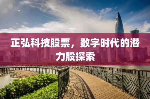 正弘科技股票，数字时代的潜力股探索